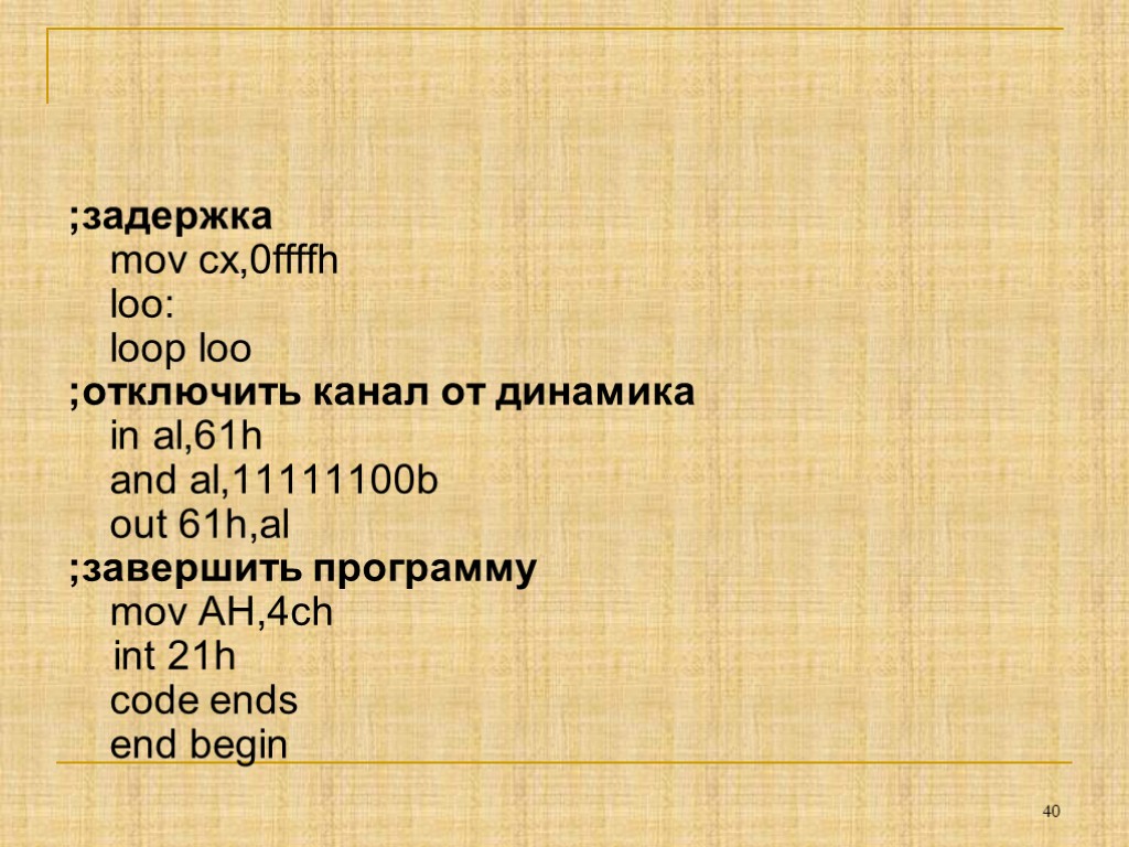 ;задержка mov cx,0ffffh loo: loop loo ;отключить канал от динамика in al,61h and al,11111100b